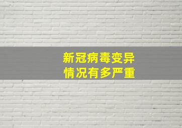 新冠病毒变异 情况有多严重